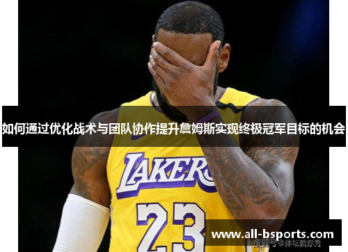 如何通过优化战术与团队协作提升詹姆斯实现终极冠军目标的机会