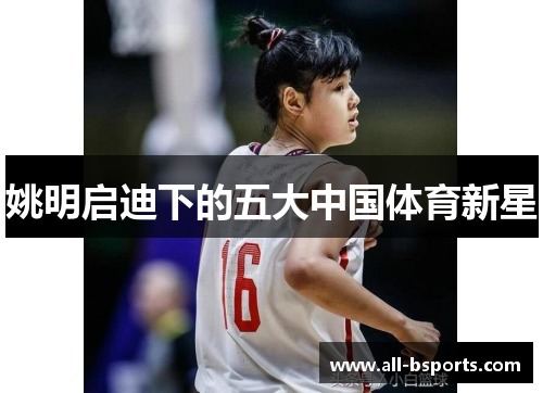 姚明启迪下的五大中国体育新星