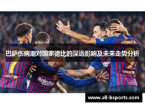 巴萨伤病潮对国家德比的深远影响及未来走势分析