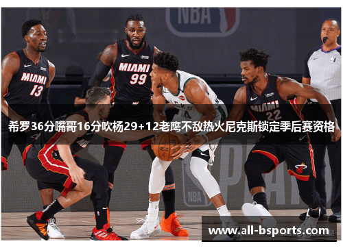 希罗36分嘴哥16分吹杨29+12老鹰不敌热火尼克斯锁定季后赛资格 希罗36分嘴哥16分吹杨29+12老鹰不敌热火尼克斯锁定季后赛资格