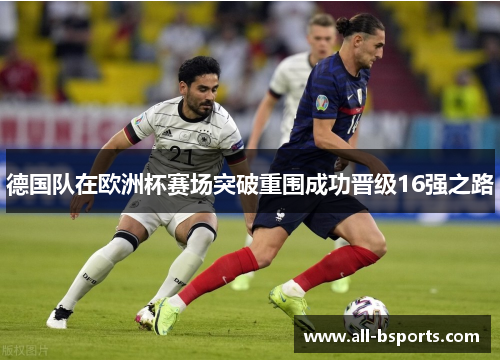 德国队在欧洲杯赛场突破重围成功晋级16强之路