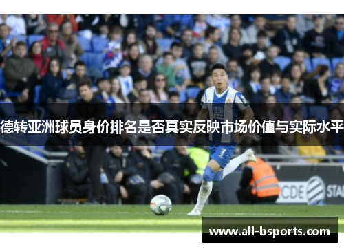 德转亚洲球员身价排名是否真实反映市场价值与实际水平 德转亚洲球员身价排名是否真实反映市场价值与实际水平