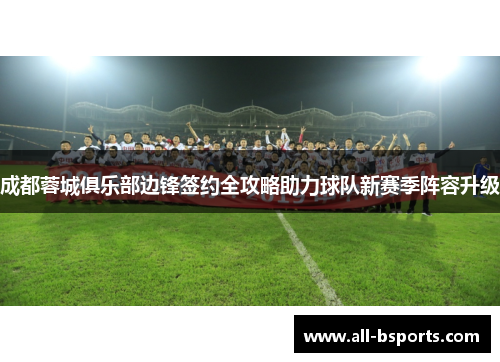 成都蓉城俱乐部边锋签约全攻略助力球队新赛季阵容升级