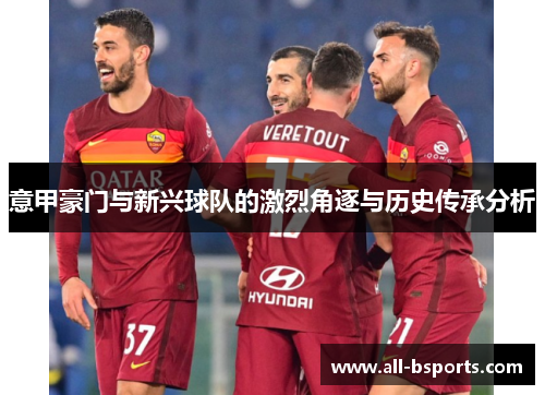意甲豪门与新兴球队的激烈角逐与历史传承分析 意甲豪门与新兴球队的激烈角逐与历史传承分析