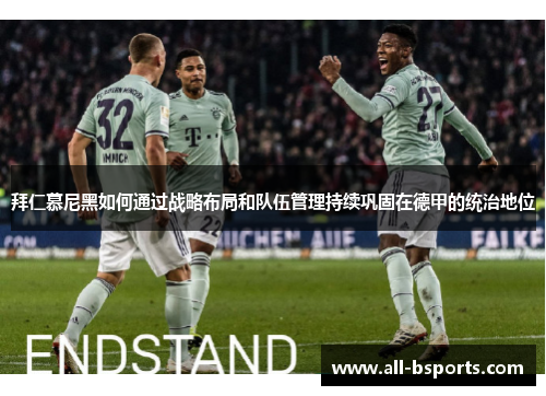 拜仁慕尼黑如何通过战略布局和队伍管理持续巩固在德甲的统治地位 拜仁慕尼黑如何通过战略布局和队伍管理持续巩固在德甲的统治地位