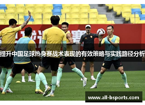 提升中国足球热身赛战术表现的有效策略与实践路径分析