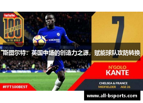 斯图尔特:英国中场的创造力之源,赋能球队攻防转换 斯图尔特:英国中场的创造力之源,赋能球队攻防转换