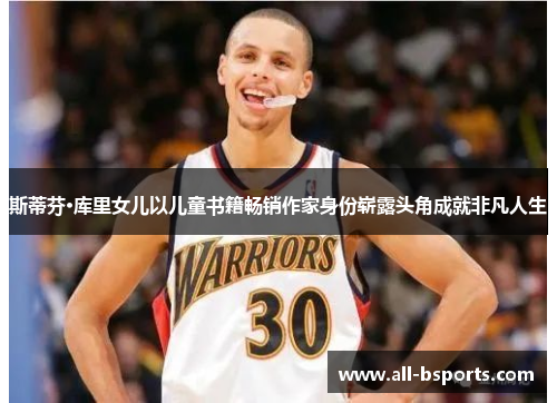 斯蒂芬·库里女儿以儿童书籍畅销作家身份崭露头角成就非凡人生