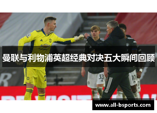 曼联与利物浦英超经典对决五大瞬间回顾 曼联与利物浦英超经典对决五大瞬间回顾