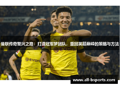 曼联传奇复兴之路:打造冠军梦团队,重回英超巅峰的策略与方法 曼联传奇复兴之路:打造冠军梦团队,重回英超巅峰的策略与方法