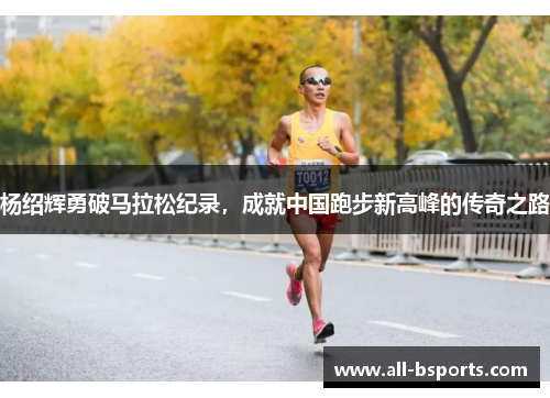 杨绍辉勇破马拉松纪录,成就中国跑步新高峰的传奇之路 杨绍辉勇破马拉松纪录,成就中国跑步新高峰的传奇之路