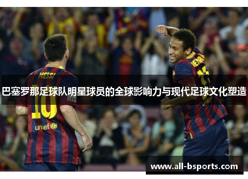 巴塞罗那足球队明星球员的全球影响力与现代足球文化塑造 巴塞罗那足球队明星球员的全球影响力与现代足球文化塑造