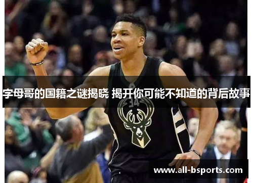 字母哥的国籍之谜揭晓 揭开你可能不知道的背后故事 字母哥的国籍之谜揭晓 揭开你可能不知道的背后故事