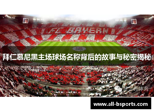 拜仁慕尼黑主场球场名称背后的故事与秘密揭秘