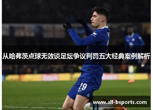 从哈弗茨点球无效谈足坛争议判罚五大经典案例解析