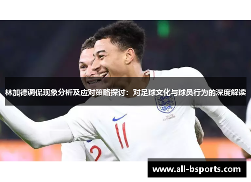 林加德调侃现象分析及应对策略探讨：对足球文化与球员行为的深度解读
