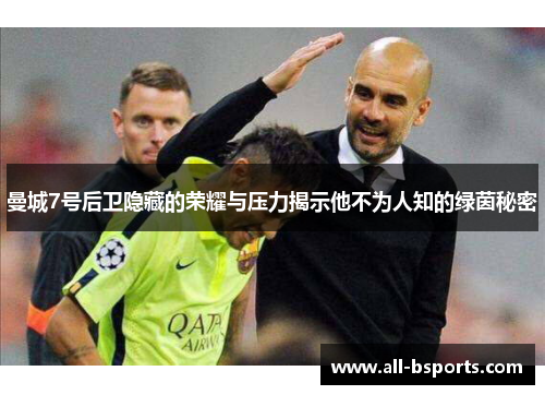 曼城7号后卫隐藏的荣耀与压力揭示他不为人知的绿茵秘密