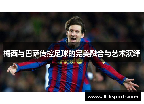 梅西与巴萨传控足球的完美融合与艺术演绎