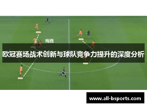 欧冠赛场战术创新与球队竞争力提升的深度分析