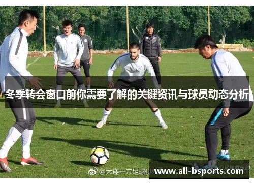 冬季转会窗口前你需要了解的关键资讯与球员动态分析