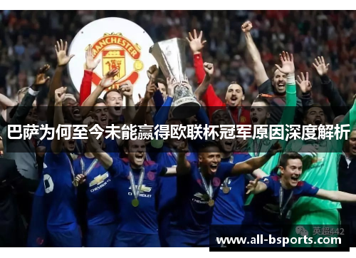 巴萨为何至今未能赢得欧联杯冠军原因深度解析