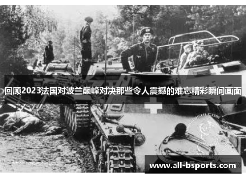 回顾2023法国对波兰巅峰对决那些令人震撼的难忘精彩瞬间画面