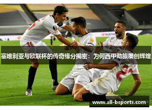 塞维利亚与欧联杯的传奇缘分揭密：为何西甲劲旅屡创辉煌