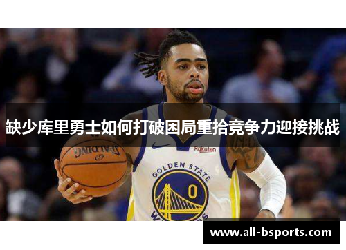 缺少库里勇士如何打破困局重拾竞争力迎接挑战