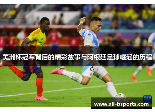 美洲杯冠军背后的精彩故事与阿根廷足球崛起的历程
