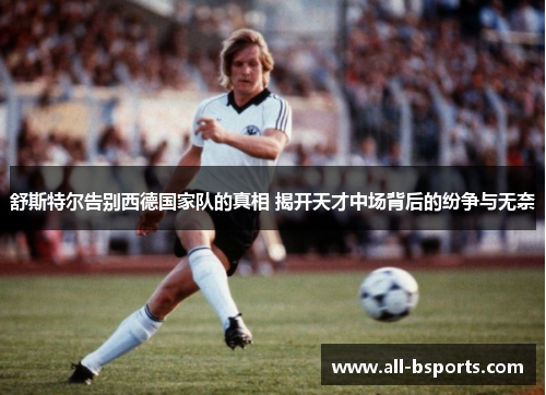 舒斯特尔告别西德国家队的真相 揭开天才中场背后的纷争与无奈 舒斯特尔告别西德国家队的真相 揭开天才中场背后的纷争与无奈