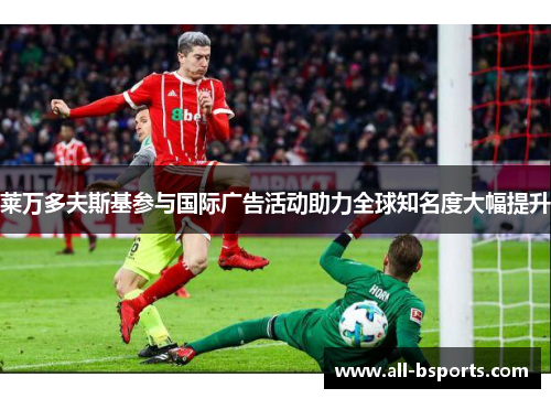 莱万多夫斯基参与国际广告活动助力全球知名度大幅提升