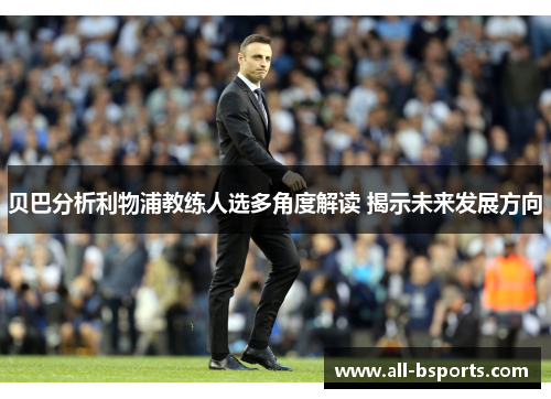 贝巴分析利物浦教练人选多角度解读 揭示未来发展方向