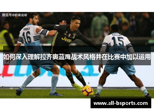 如何深入理解拉齐奥蓝鹰战术风格并在比赛中加以运用