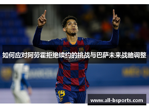 如何应对阿劳霍拒绝续约的挑战与巴萨未来战略调整