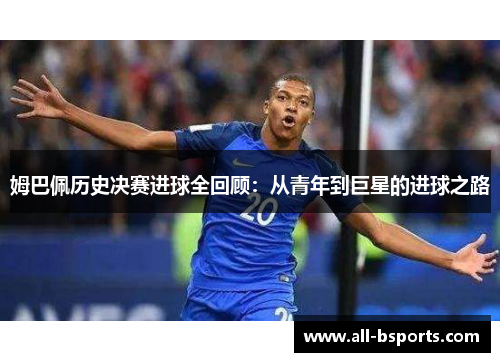 姆巴佩历史决赛进球全回顾：从青年到巨星的进球之路