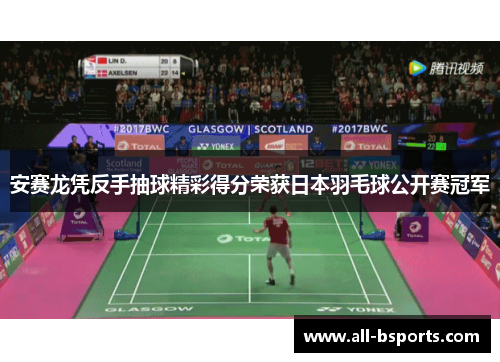 安赛龙凭反手抽球精彩得分荣获日本羽毛球公开赛冠军
