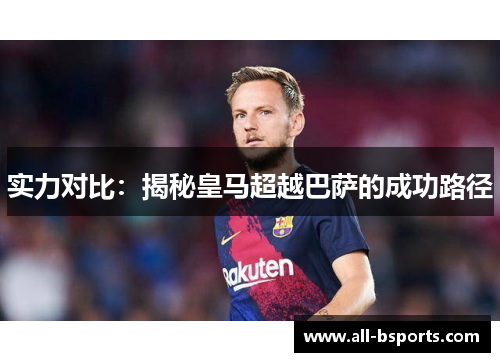 实力对比：揭秘皇马超越巴萨的成功路径
