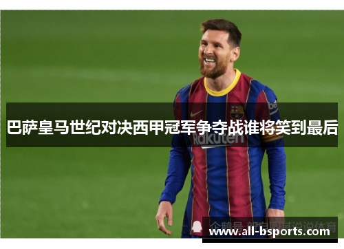 巴萨皇马世纪对决西甲冠军争夺战谁将笑到最后 巴萨皇马世纪对决西甲冠军争夺战谁将笑到最后