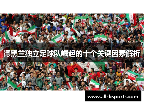 德黑兰独立足球队崛起的十个关键因素解析