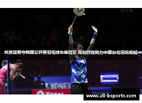戴资颖勇夺韩国公开赛羽毛球女单冠军 再创辉煌助力中国台北羽坛崛起 戴资颖勇夺韩国公开赛羽毛球女单冠军 再创辉煌助力中国台北羽坛崛起