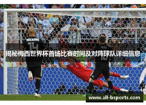 揭秘梅西世界杯首场比赛时间及对阵球队详细信息