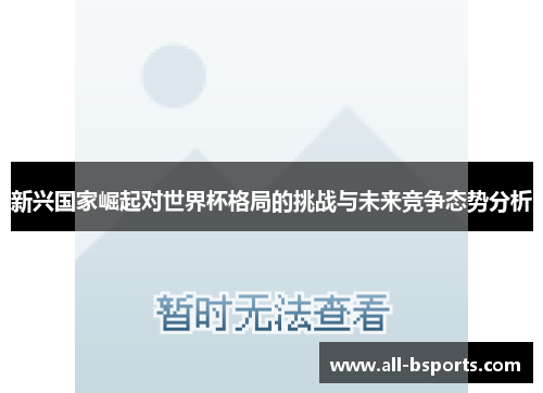 新兴国家崛起对世界杯格局的挑战与未来竞争态势分析 新兴国家崛起对世界杯格局的挑战与未来竞争态势分析