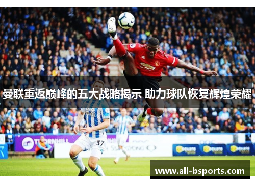曼联重返巅峰的五大战略揭示 助力球队恢复辉煌荣耀