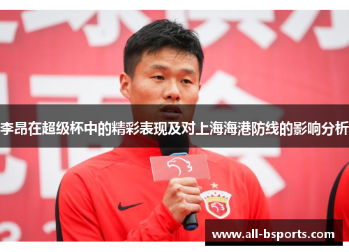 李昂在超级杯中的精彩表现及对上海海港防线的影响分析