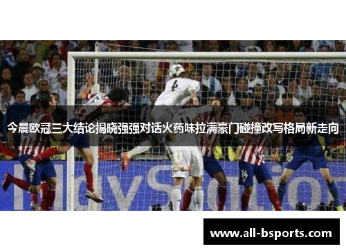 今晨欧冠三大结论揭晓强强对话火药味拉满豪门碰撞改写格局新走向