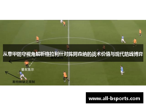 从意甲防守视角解析格拉利什对阵阿森纳的战术价值与现代防线博弈