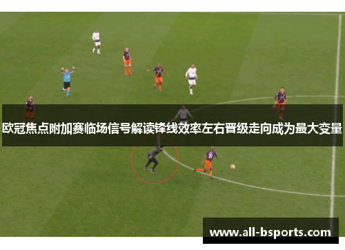 欧冠焦点附加赛临场信号解读锋线效率左右晋级走向成为最大变量
