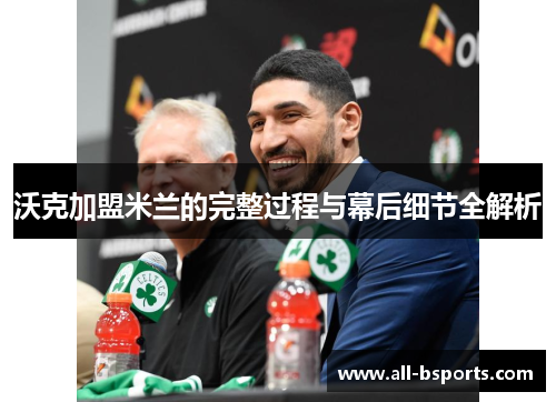 沃克加盟米兰的完整过程与幕后细节全解析