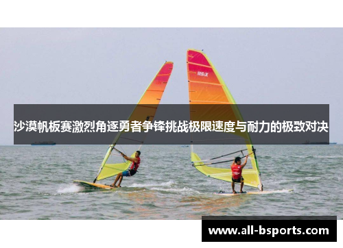 沙漠帆板赛激烈角逐勇者争锋挑战极限速度与耐力的极致对决