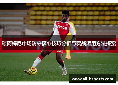 琼阿梅尼中场防守核心技巧分析与实战运用方法探索 琼阿梅尼中场防守核心技巧分析与实战运用方法探索